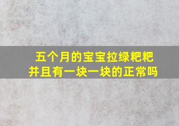 五个月的宝宝拉绿粑粑并且有一块一块的正常吗