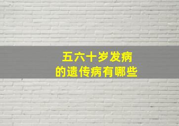 五六十岁发病的遗传病有哪些