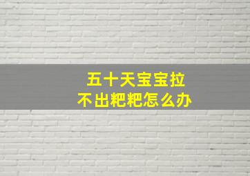 五十天宝宝拉不出粑粑怎么办