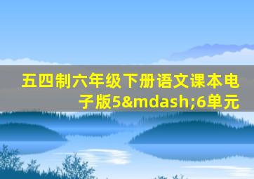 五四制六年级下册语文课本电子版5—6单元