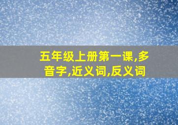 五年级上册第一课,多音字,近义词,反义词