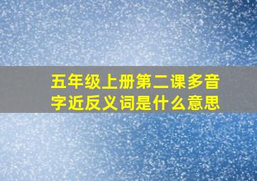 五年级上册第二课多音字近反义词是什么意思