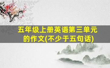 五年级上册英语第三单元的作文(不少于五句话)