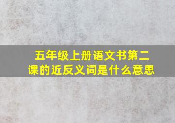 五年级上册语文书第二课的近反义词是什么意思