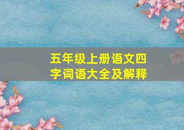 五年级上册语文四字词语大全及解释