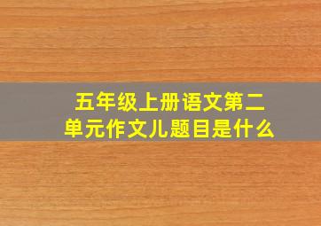 五年级上册语文第二单元作文儿题目是什么