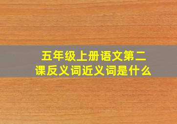 五年级上册语文第二课反义词近义词是什么