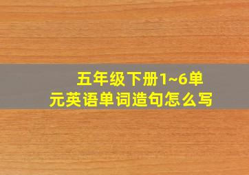 五年级下册1~6单元英语单词造句怎么写