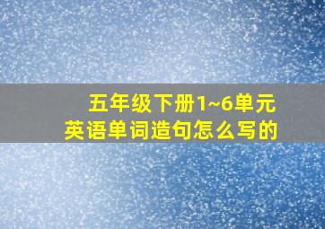 五年级下册1~6单元英语单词造句怎么写的