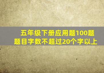 五年级下册应用题100题题目字数不超过20个字以上