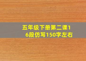 五年级下册第二课16段仿写150字左右