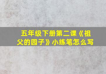 五年级下册第二课《祖父的园子》小练笔怎么写