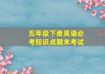 五年级下册英语必考知识点期末考试