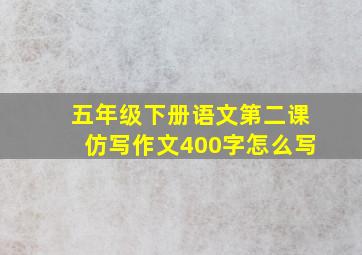 五年级下册语文第二课仿写作文400字怎么写