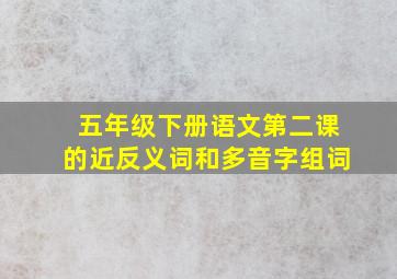 五年级下册语文第二课的近反义词和多音字组词