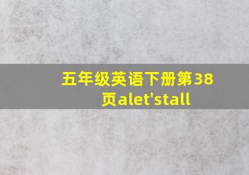 五年级英语下册第38页alet'stall