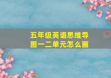 五年级英语思维导图一二单元怎么画