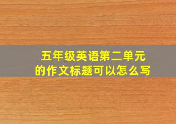 五年级英语第二单元的作文标题可以怎么写