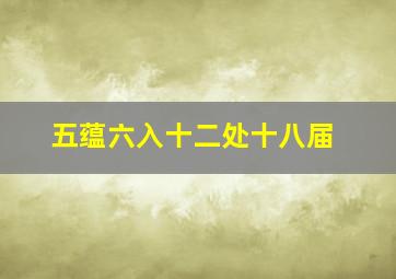 五蕴六入十二处十八届