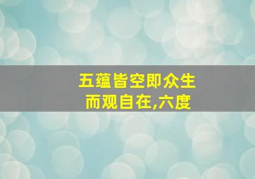 五蕴皆空即众生而观自在,六度