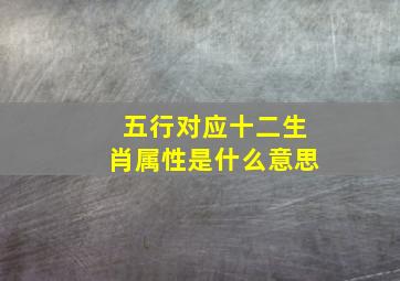 五行对应十二生肖属性是什么意思