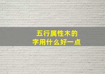 五行属性木的字用什么好一点