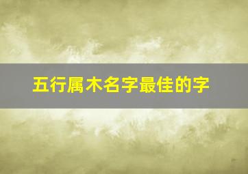 五行属木名字最佳的字