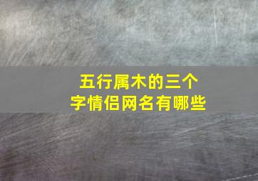 五行属木的三个字情侣网名有哪些