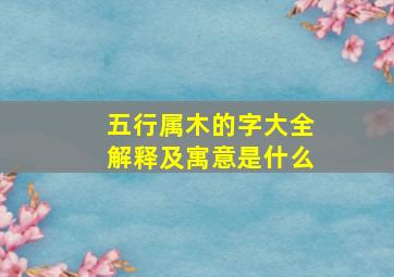 五行属木的字大全解释及寓意是什么