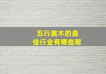 五行属木的最佳行业有哪些呢