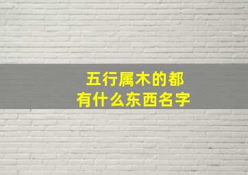 五行属木的都有什么东西名字