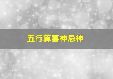 五行算喜神忌神