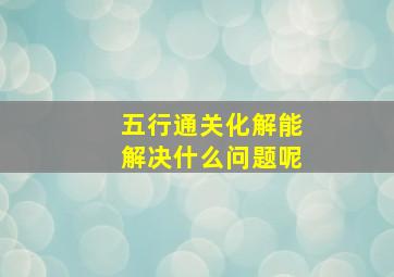 五行通关化解能解决什么问题呢