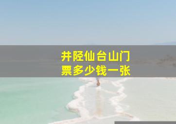 井陉仙台山门票多少钱一张