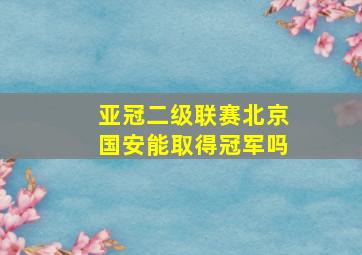 亚冠二级联赛北京国安能取得冠军吗