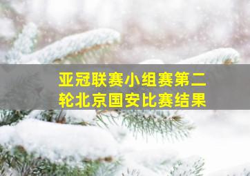 亚冠联赛小组赛第二轮北京国安比赛结果