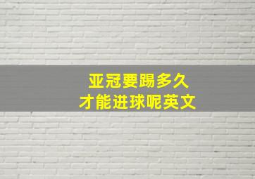 亚冠要踢多久才能进球呢英文