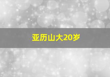 亚历山大20岁