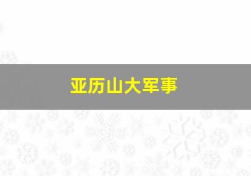 亚历山大军事