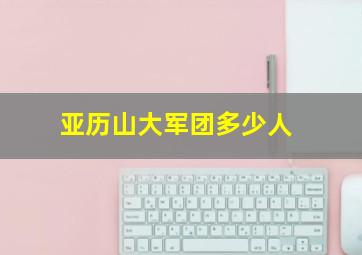 亚历山大军团多少人