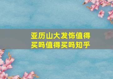 亚历山大发饰值得买吗值得买吗知乎