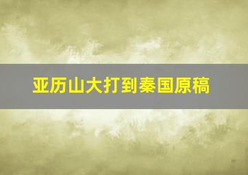 亚历山大打到秦国原稿