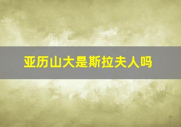 亚历山大是斯拉夫人吗