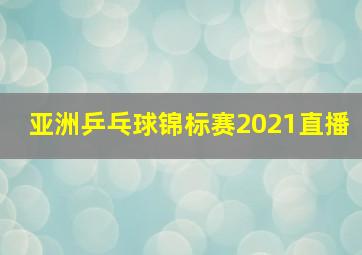 亚洲乒乓球锦标赛2021直播