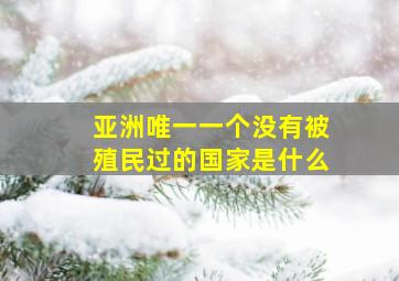 亚洲唯一一个没有被殖民过的国家是什么