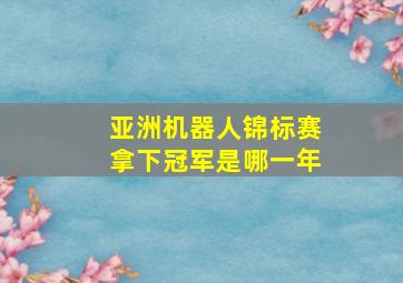 亚洲机器人锦标赛拿下冠军是哪一年