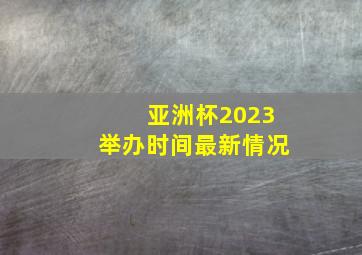 亚洲杯2023举办时间最新情况