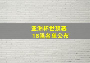 亚洲杯世预赛18强名单公布