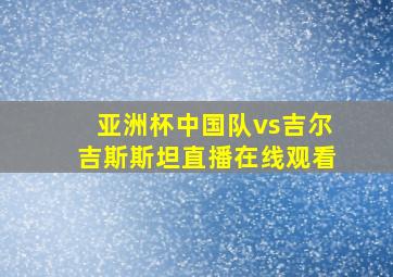 亚洲杯中国队vs吉尔吉斯斯坦直播在线观看