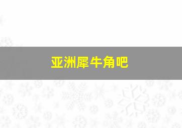 亚洲犀牛角吧